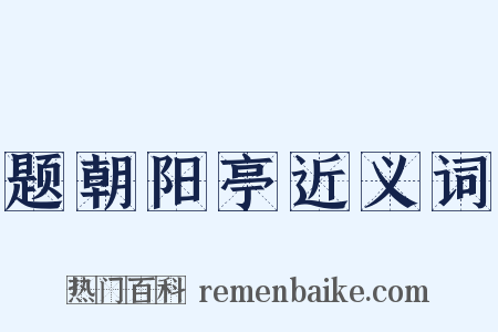题朝阳亭近义词是什么意思的图片
